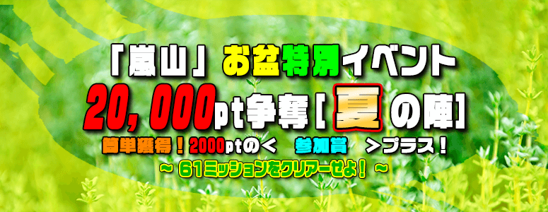 「嵐山」恒例!お盆特別イベント≪20、000Pt≫プラス〈参加賞2000Pt〉争奪【 夏の陣 】 「嵐山」恒例!お盆特別イベント≪20、000Pt≫プラス〈参加賞2000Pt〉争奪【 夏の陣 】